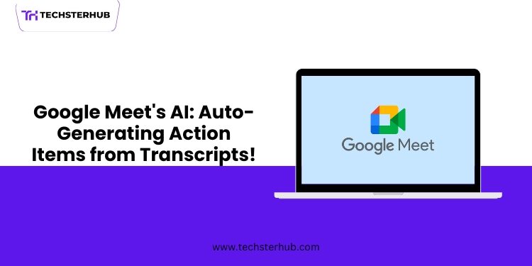 Google Meet’s AI Now Auto-Creates Action Items from Transcripts!