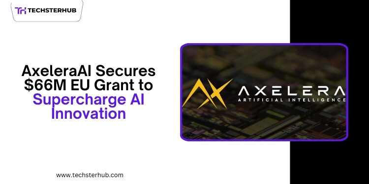 Dutch Chipmaker AxeleraAI Receives $66 Million EU Grant to Boost AI Technology