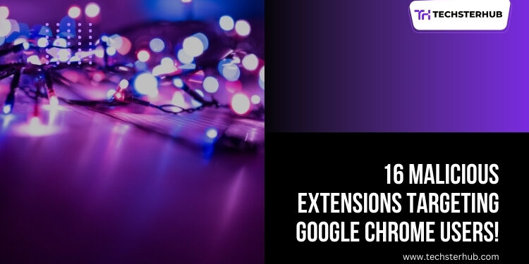 Google Chrome Users Alerted to 16 Dangerous Malicious Extensions!