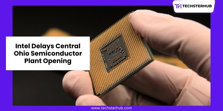 Intel Delays Opening of Semiconductor Plant in Central Ohio