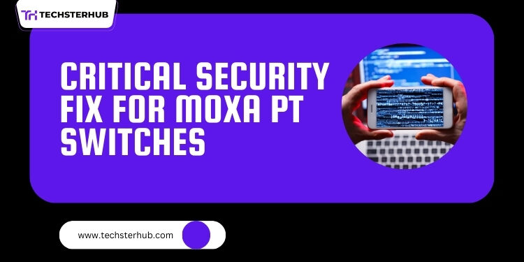 Moxa Fixes Critical Security Flaw in PT Switches, Preventing Authentication Bypass